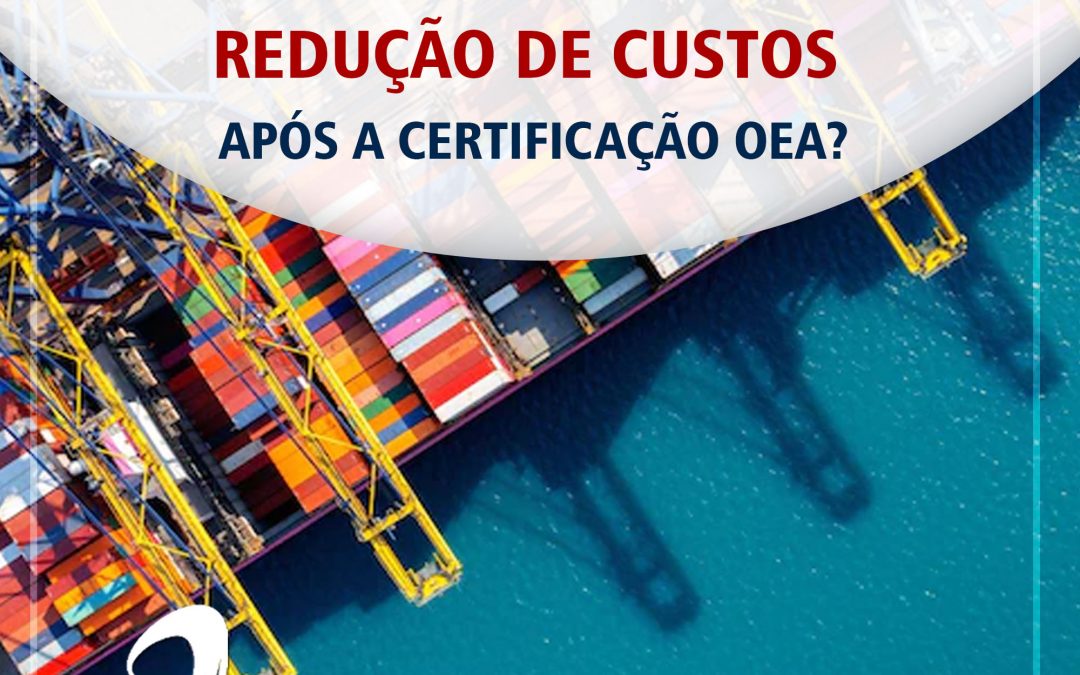 OEA – Minha empresa pode ter redução de custos após a Certificação OEA?